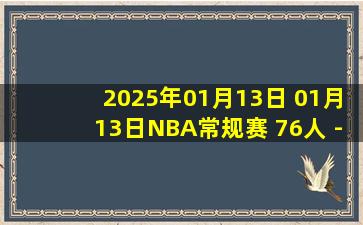 2025年01月13日 01月13日NBA常规赛 76人 - 魔术 精彩镜头